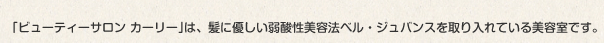 ｢ビューティーサロン カーリー｣は、髪に優しい弱酸性美容法ベル・ジュバンスを取り入れている美容室です。